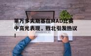 开云体育-莱万多夫斯基在MAD比赛中高光表现，败北引发热议！的简单介绍
